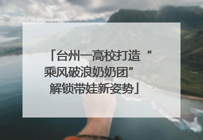 台州一高校打造“乘风破浪奶奶团” 解锁带娃新姿势