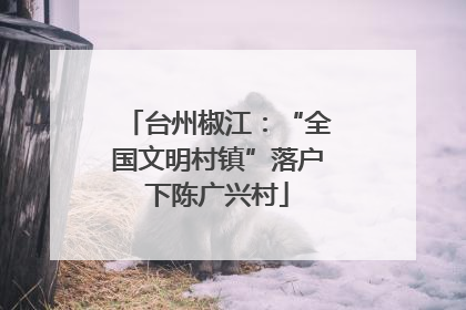 台州椒江：“全国文明村镇”落户下陈广兴村