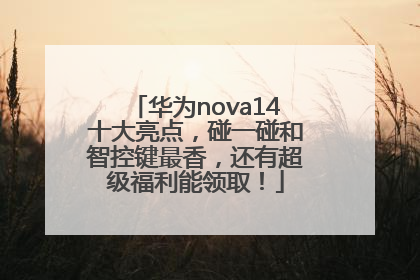 华为nova14十大亮点，碰一碰和智控键最香，还有超级福利能领取！