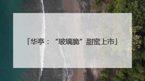 华亭：“玻璃脆”甜蜜上市