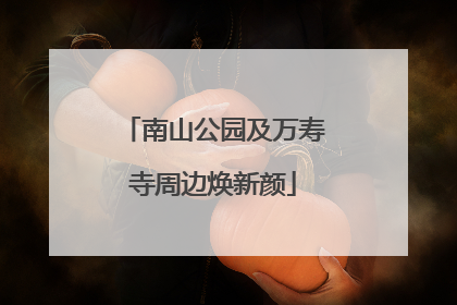 南山公园及万寿寺周边焕新颜