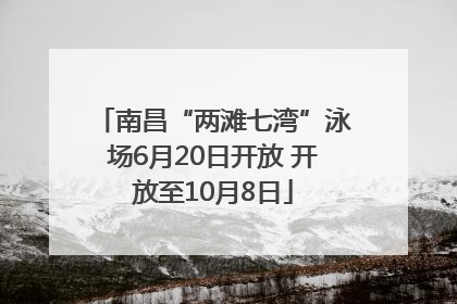 南昌“两滩七湾”泳场6月20日开放 开放至10月8日