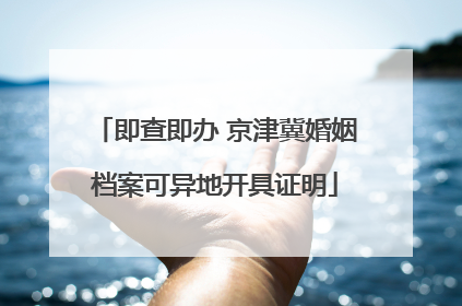 即查即办 京津冀婚姻档案可异地开具证明