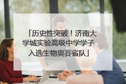 历史性突破！济南大学城实验高级中学学子入选生物奥赛省队