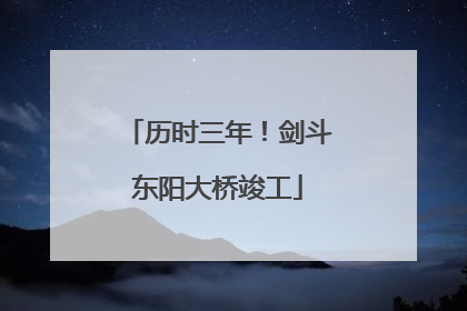 历时三年！剑斗东阳大桥竣工
