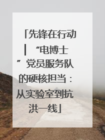 先锋在行动 ▏“电博士”党员服务队的硬核担当：从实验室到抗洪一线