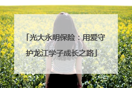 光大永明保险：用爱守护龙江学子成长之路