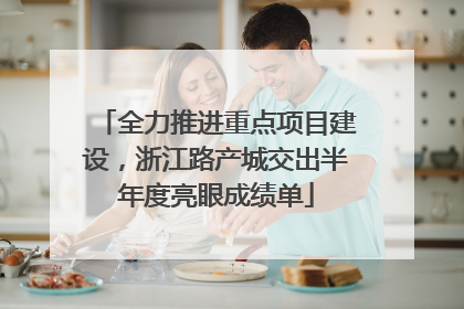 全力推进重点项目建设，浙江路产城交出半年度亮眼成绩单