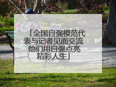 全国自强模范代表与记者见面交流 他们用自强点亮精彩人生