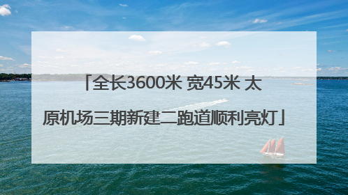 全长3600米 宽45米 太原机场三期新建二跑道顺利亮灯
