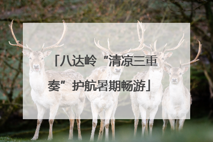 八达岭“清凉三重奏”护航暑期畅游