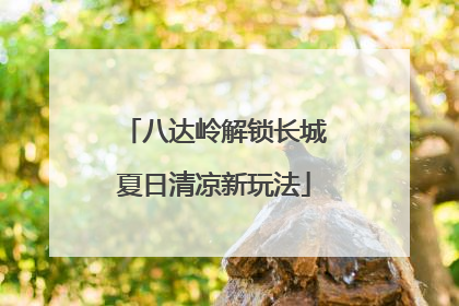 八达岭解锁长城夏日清凉新玩法