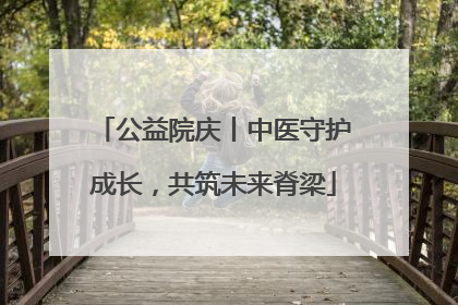 公益院庆丨中医守护成长，共筑未来脊梁