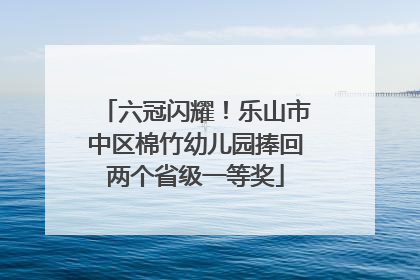 六冠闪耀！乐山市中区棉竹幼儿园捧回两个省级一等奖