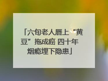六旬老人唇上“黄豆”拖成癌 四十年烟瘾埋下隐患