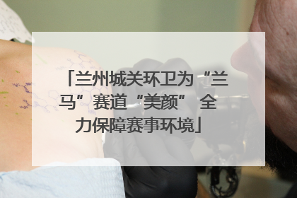 兰州城关环卫为“兰马”赛道“美颜” 全力保障赛事环境