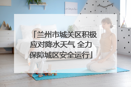 兰州市城关区积极应对降水天气 全力保障城区安全运行