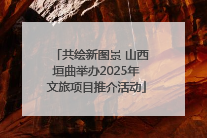 共绘新图景 山西垣曲举办2025年文旅项目推介活动