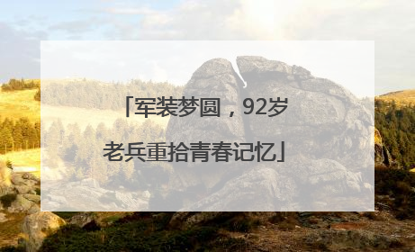 军装梦圆，92岁老兵重拾青春记忆