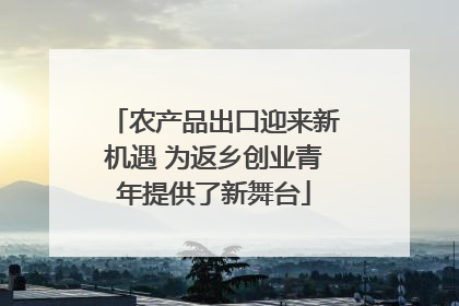 农产品出口迎来新机遇 为返乡创业青年提供了新舞台
