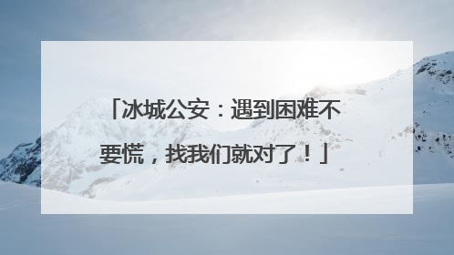 冰城公安：遇到困难不要慌，找我们就对了！