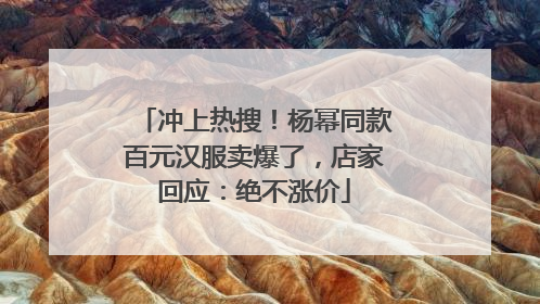 冲上热搜！杨幂同款百元汉服卖爆了，店家回应：绝不涨价