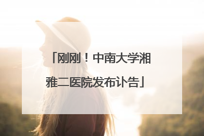 刚刚！中南大学湘雅二医院发布讣告
