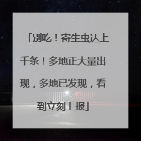 别吃！寄生虫达上千条！多地正大量出现，多地已发现，看到立刻上报
