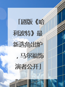 剧版《哈利波特》最新选角出炉，马尔福饰演者公开