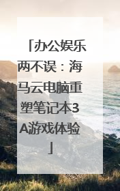 办公娱乐两不误：海马云电脑重塑笔记本3A游戏体验