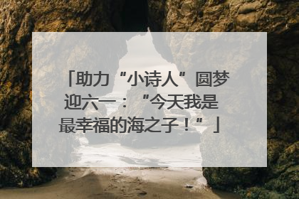 助力“小诗人”圆梦 迎六一：“今天我是最幸福的海之子！”
