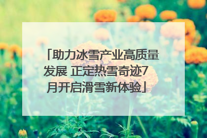 助力冰雪产业高质量发展 正定热雪奇迹7月开启滑雪新体验