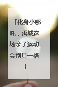 化身小哪吒，禹城这场亲子运动会别具一格