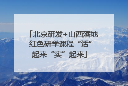 北京研发+山西落地 红色研学课程“活”起来“实”起来