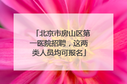 北京市房山区第一医院招聘，这两类人员均可报名