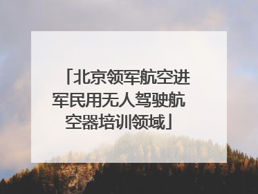 北京领军航空进军民用无人驾驶航空器培训领域