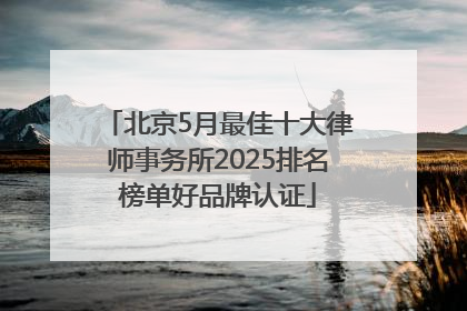 北京5月最佳十大律师事务所2025排名榜单好品牌认证