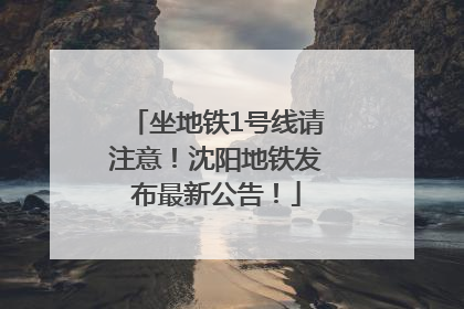 坐地铁1号线请注意！沈阳地铁发布最新公告！