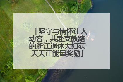 坚守与情怀让人动容，共赴支教路的浙江退休夫妇获天天正能量奖励