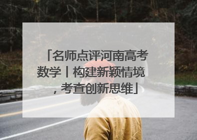 名师点评河南高考数学丨构建新颖情境，考查创新思维