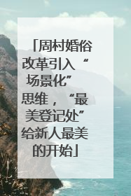 周村婚俗改革引入“场景化” 思维，“最美登记处”给新人最美的开始