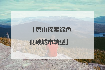 唐山探索绿色低碳城市转型