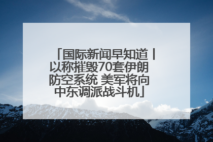 国际新闻早知道丨以称摧毁70套伊朗防空系统 美军将向中东调派战斗机