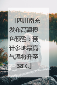 四川南充发布高温橙色预警：预计多地最高气温将升至38℃