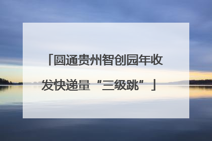 圆通贵州智创园年收发快递量“三级跳”