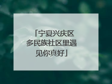 宁夏兴庆区 多民族社区里遇见你真好