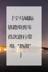 宁马城际铁路电客车首次进行带电“热滑”