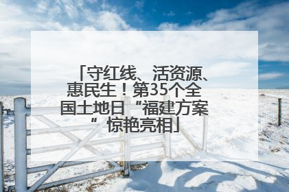 守红线、活资源、惠民生！第35个全国土地日“福建方案”惊艳亮相