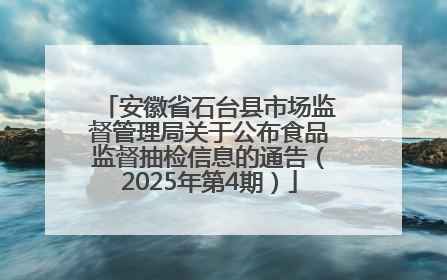 安徽省石台县市场监督管理局关于公布食品监督抽检信息的通告（2025年第4期）