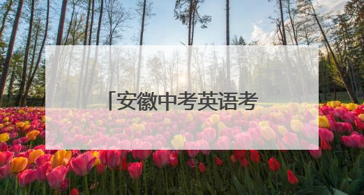 安徽中考英语考试结束，多位考生反映难度适中